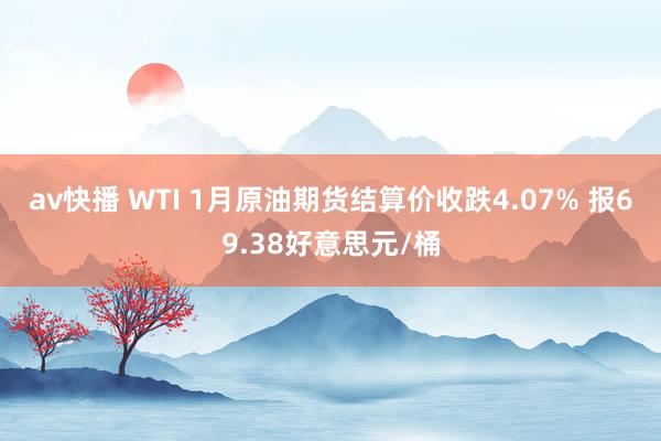 av快播 WTI 1月原油期货结算价收跌4.07% 报69.38好意思元/桶