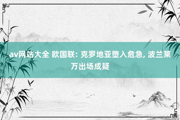 av网站大全 欧国联: 克罗地亚堕入危急， 波兰莱万出场成疑