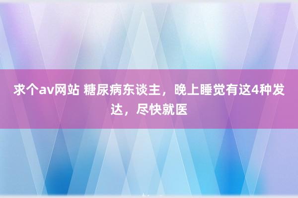 求个av网站 糖尿病东谈主，晚上睡觉有这4种发达，尽快就医