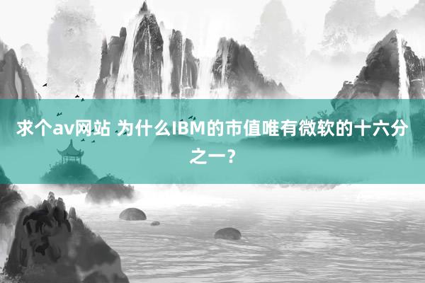 求个av网站 为什么IBM的市值唯有微软的十六分之一？