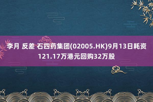 李月 反差 石四药集团(02005.HK)9月13日耗资121.17万港元回购32万股