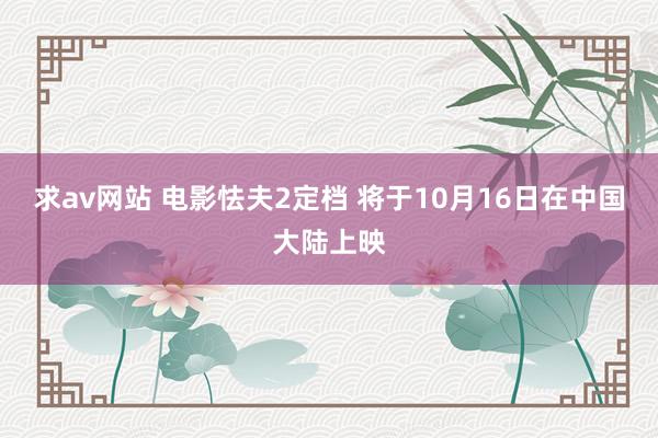 求av网站 电影怯夫2定档 将于10月16日在中国大陆上映