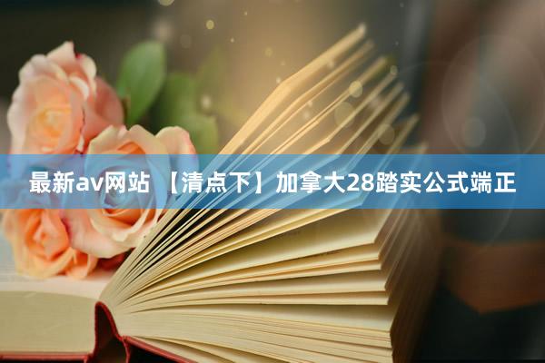 最新av网站 【清点下】加拿大28踏实公式端正