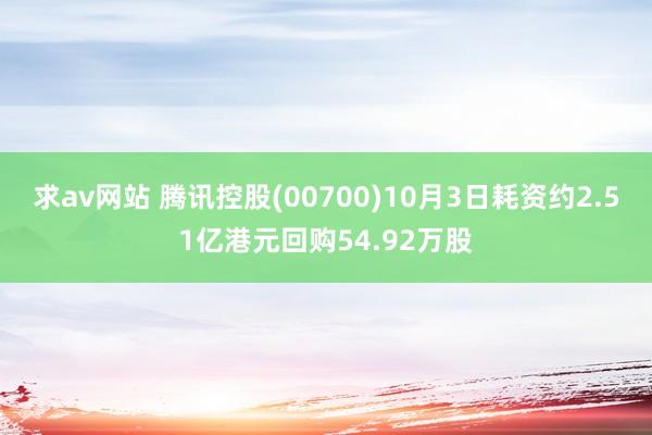 求av网站 腾讯控股(00700)10月3日耗资约2.51亿港元回购54.92万股