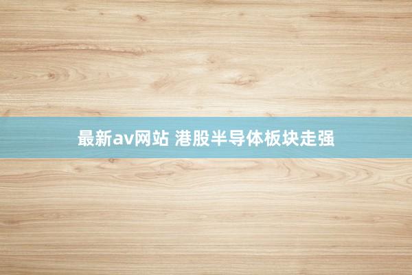 最新av网站 港股半导体板块走强