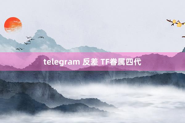 telegram 反差 TF眷属四代