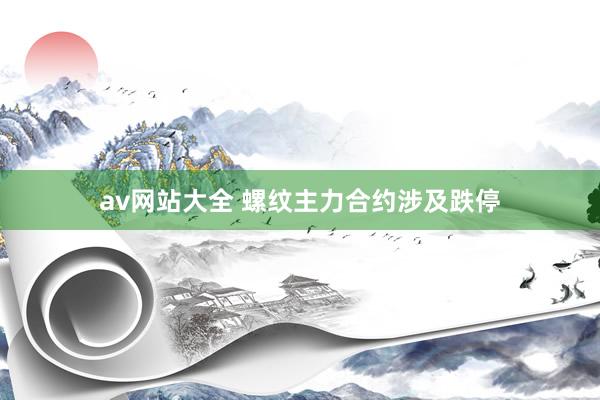 av网站大全 螺纹主力合约涉及跌停