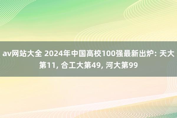 av网站大全 2024年中国高校100强最新出炉: 天大第11， 合工大第49， 河大第99