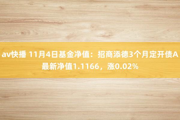 av快播 11月4日基金净值：招商添德3个月定开债A最新净值1.1166，涨0.02%