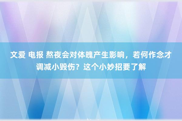 文爱 电报 熬夜会对体魄产生影响，若何作念才调减小毁伤？这个小妙招要了解