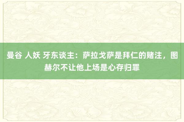 曼谷 人妖 牙东谈主：萨拉戈萨是拜仁的赌注，图赫尔不让他上场是心存归罪