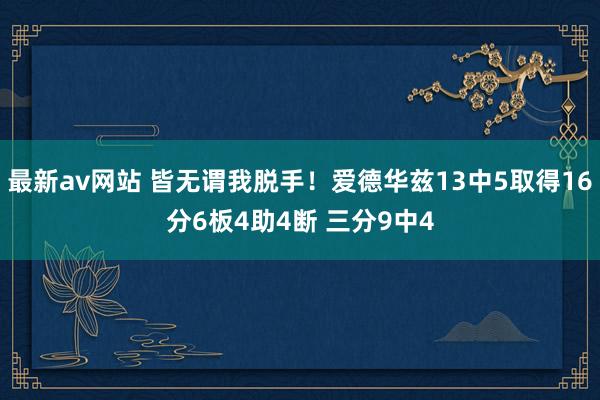 最新av网站 皆无谓我脱手！爱德华兹13中5取得16分6板4助4断 三分9中4