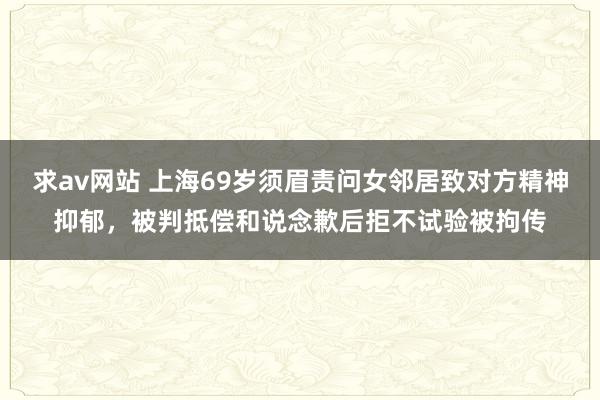 求av网站 上海69岁须眉责问女邻居致对方精神抑郁，被判抵偿和说念歉后拒不试验被拘传