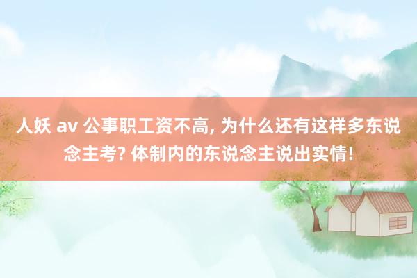 人妖 av 公事职工资不高， 为什么还有这样多东说念主考? 体制内的东说念主说出实情!