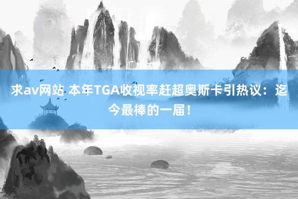 求av网站 本年TGA收视率赶超奥斯卡引热议：迄今最棒的一届！