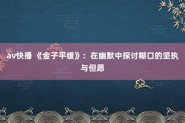 av快播 《金子平缓》：在幽默中探讨糊口的坚执与但愿