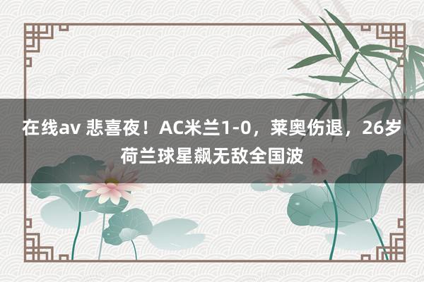 在线av 悲喜夜！AC米兰1-0，莱奥伤退，26岁荷兰球星飙无敌全国波