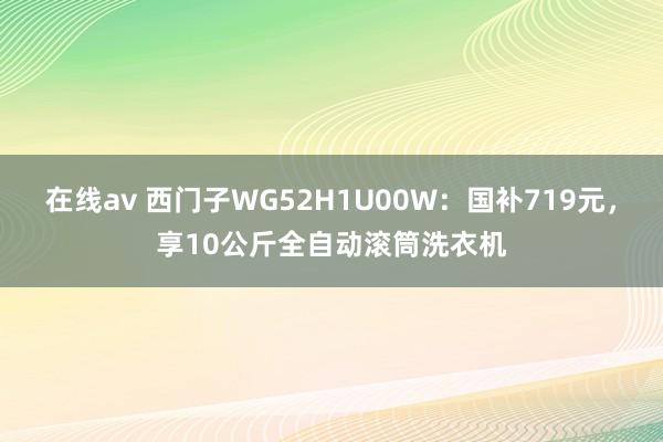 在线av 西门子WG52H1U00W：国补719元，享10公斤全自动滚筒洗衣机