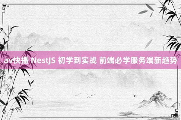 av快播 NestJS 初学到实战 前端必学服务端新趋势