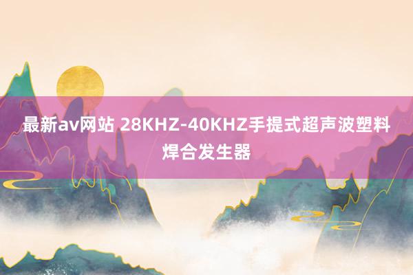 最新av网站 28KHZ-40KHZ手提式超声波塑料焊合发生器