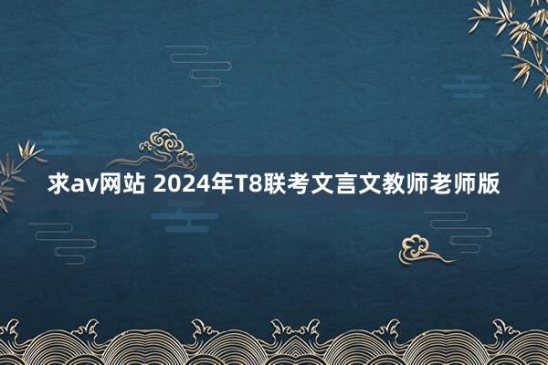 求av网站 2024年T8联考文言文教师老师版